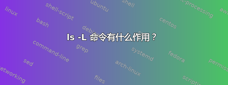 ls -L 命令有什么作用？