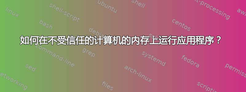 如何在不受信任的计算机的内存上运行应用程序？