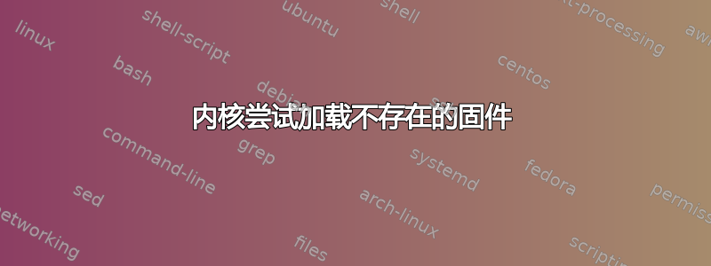 内核尝试加载不存在的固件