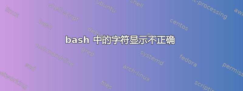 bash 中的字符显示不正确