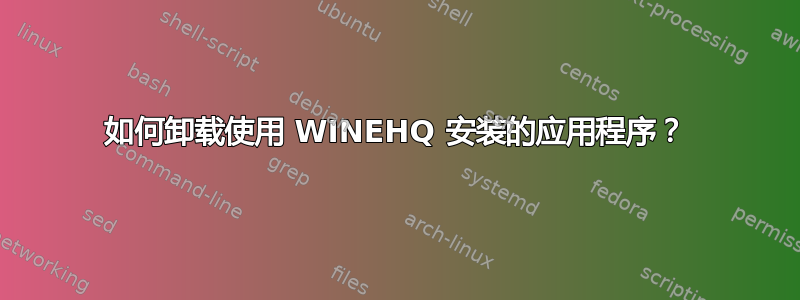 如何卸载使用 WINEHQ 安装的应用程序？