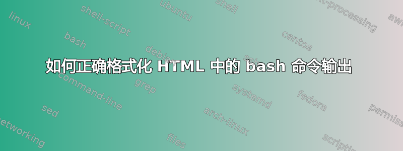 如何正确格式化 HTML 中的 bash 命令输出