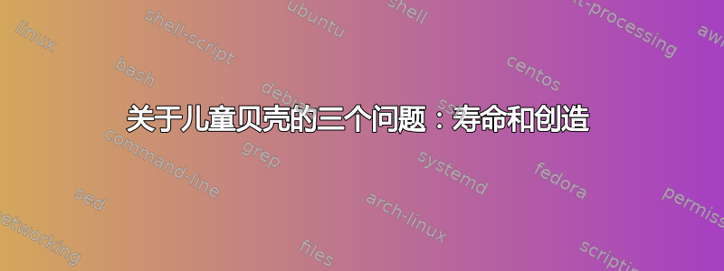 关于儿童贝壳的三个问题：寿命和创造