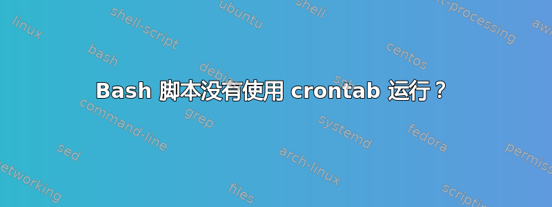 Bash 脚本没有使用 crontab 运行？