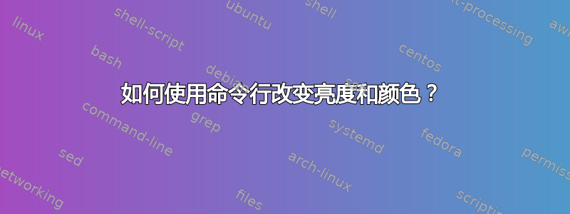 如何使用命令行改变亮度和颜色？