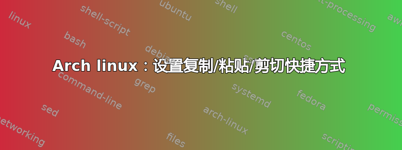 Arch linux：设置复制/粘贴/剪切快捷方式