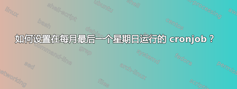 如何设置在每月最后一个星期日运行的 cronjob？ 