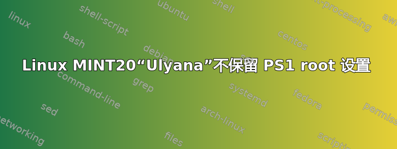 Linux MINT20“Ulyana”不保留 PS1 root 设置