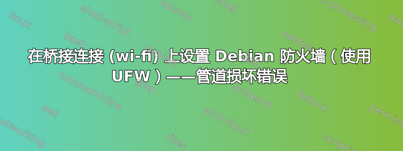 在桥接连接 (wi-fi) 上设置 Debian 防火墙（使用 UFW）——管道损坏错误