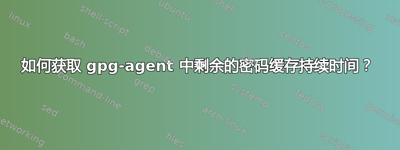 如何获取 gpg-agent 中剩余的密码缓存持续时间？