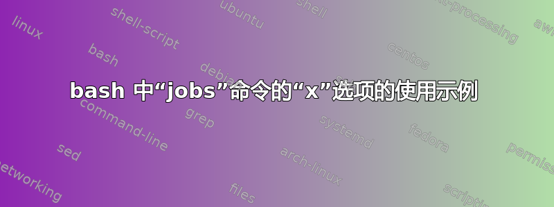 bash 中“jobs”命令的“x”选项的使用示例