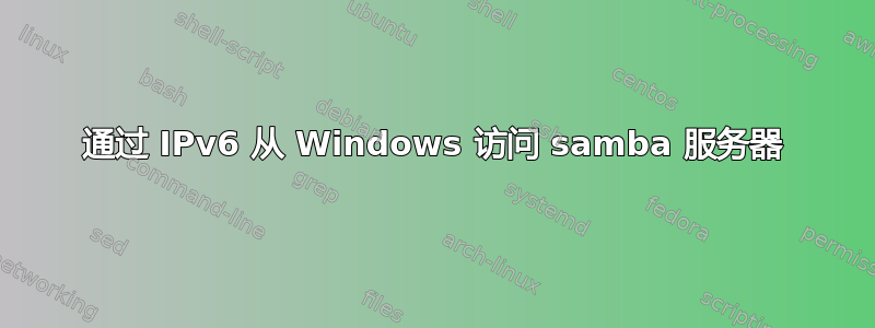 通过 IPv6 从 Windows 访问 samba 服务器