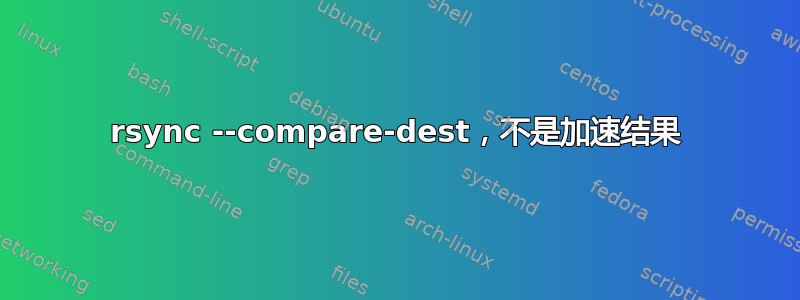 rsync --compare-dest，不是加速结果