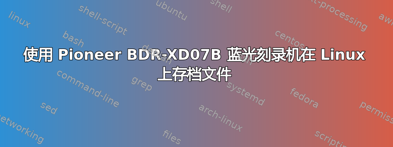 使用 Pioneer BDR-XD07B 蓝光刻录机在 Linux 上存档文件