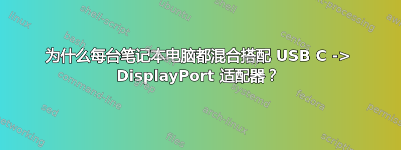 为什么每台笔记本电脑都混合搭配 USB C -> DisplayPort 适配器？