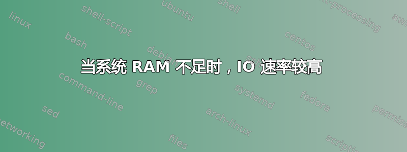 当系统 RAM 不足时，IO 速率较高