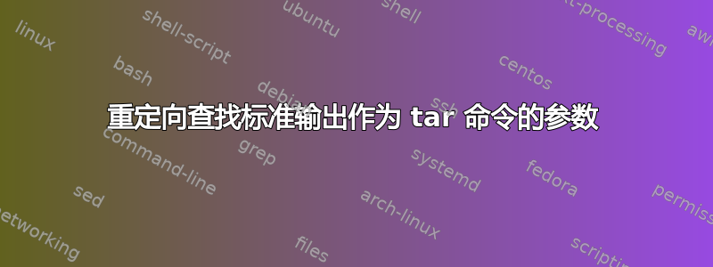 重定向查找标准输出作为 tar 命令的参数