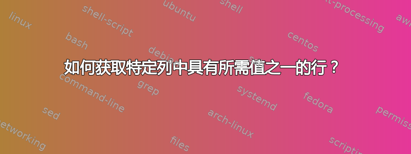 如何获取特定列中具有所需值之一的行？