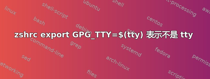 zshrc export GPG_TTY=$(tty) 表示不是 tty