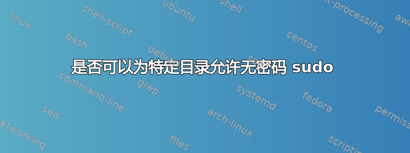 是否可以为特定目录允许无密码 sudo