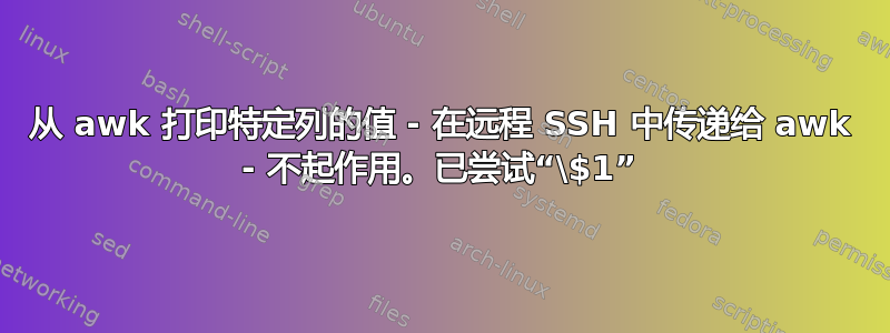 从 awk 打印特定列的值 - 在远程 SSH 中传递给 awk - 不起作用。已尝试“\$1”