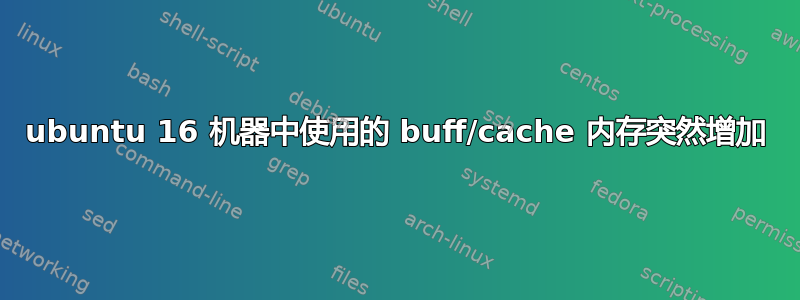 ubuntu 16 机器中使用的 buff/cache 内存突然增加