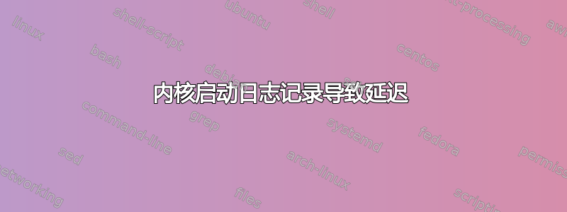 内核启动日志记录导致延迟