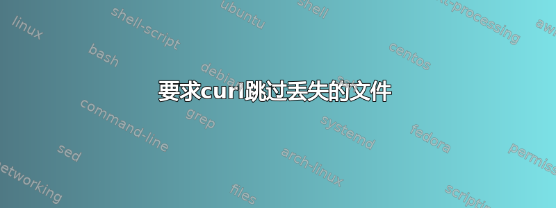 要求curl跳过丢失的文件