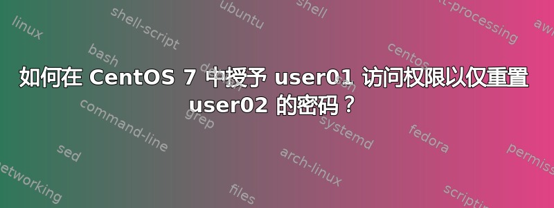 如何在 CentOS 7 中授予 user01 访问权限以仅重置 user02 的密码？