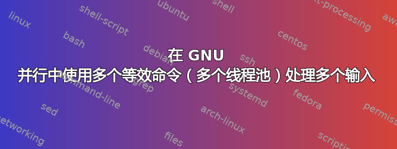 在 GNU 并行中使用多个等效命令（多个线程池）处理多个输入