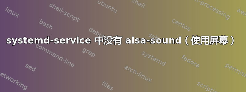 systemd-service 中没有 alsa-sound（使用屏幕）