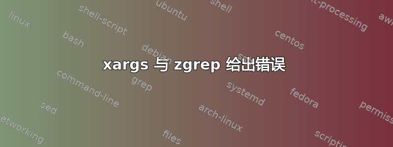 xargs 与 zgrep 给出错误