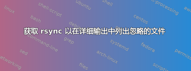 获取 rsync 以在详细输出中列出忽略的文件