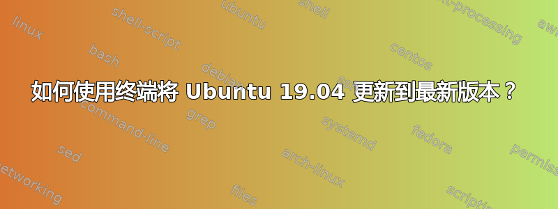 如何使用终端将 Ubuntu 19.04 更新到最新版本？