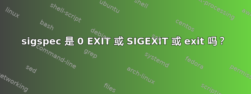 sigspec 是 0 EXIT 或 SIGEXIT 或 exit 吗？