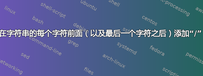 在字符串的每个字符前面（以及最后一个字符之后）添加“/”