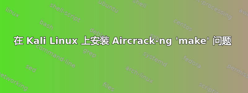 在 Kali Linux 上安装 Aircrack-ng 'make' 问题