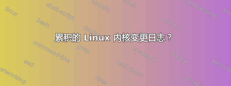 累积的 Linux 内核变更日志？