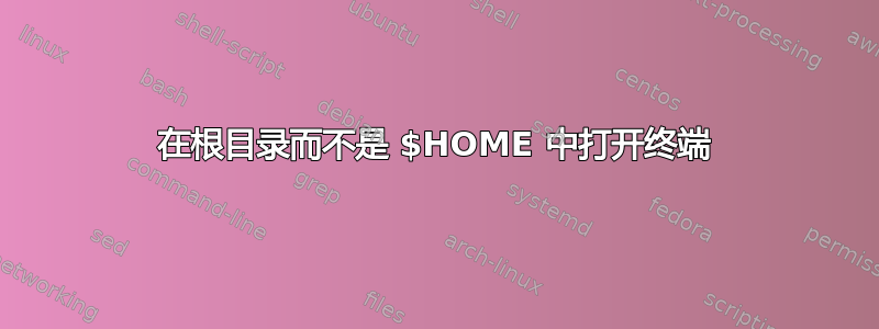 在根目录而不是 $HOME 中打开终端