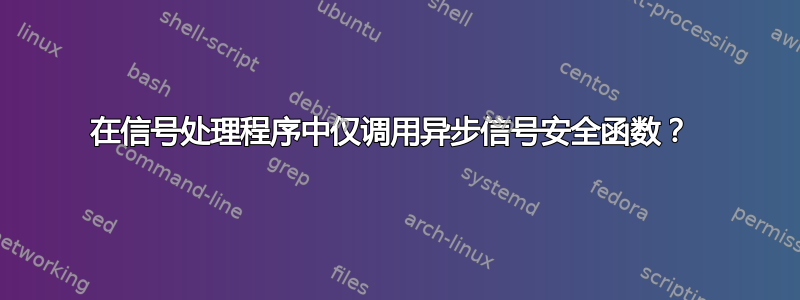 在信号处理程序中仅调用异步信号安全函数？ 