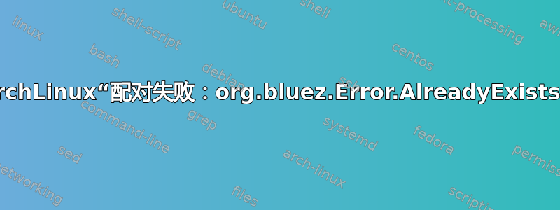 ArchLinux“配对失败：org.bluez.Error.AlreadyExists”