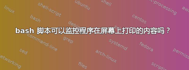 bash 脚本可以监控程序在屏幕上打印的内容吗？