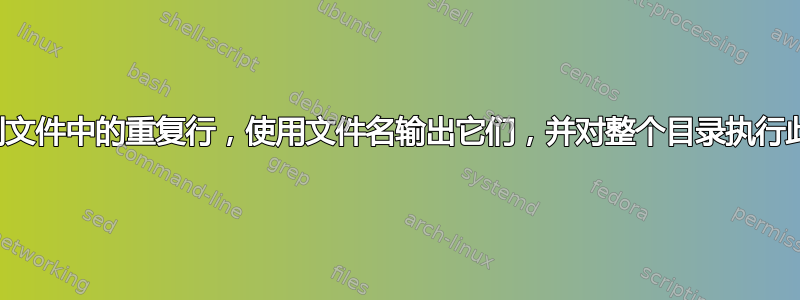 如何找到文件中的重复行，使用文件名输出它们，并对整个目录执行此操作？