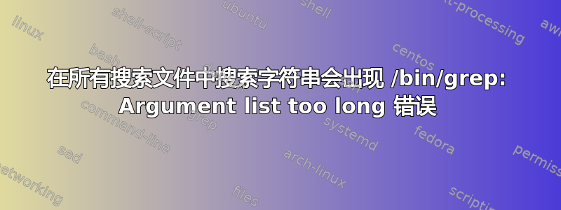 在所有搜索文件中搜索字符串会出现 /bin/grep: Argument list too long 错误