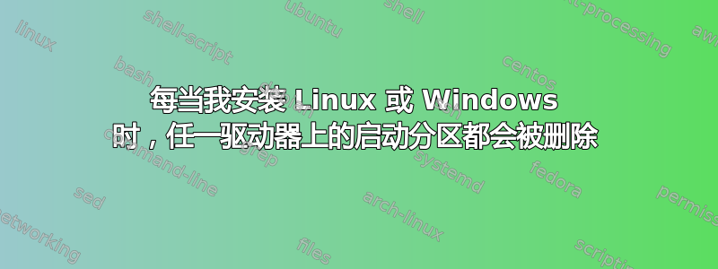 每当我安装 Linux 或 Windows 时，任一驱动器上的启动分区都会被删除