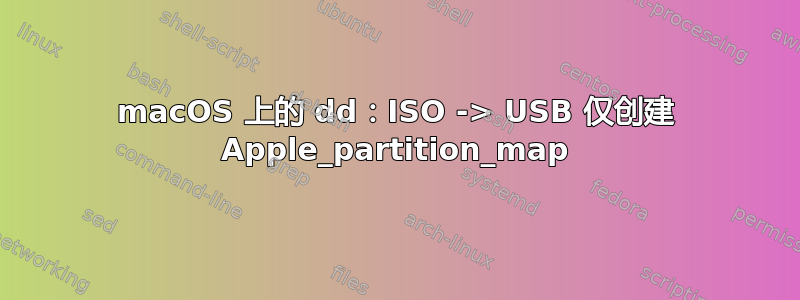 macOS 上的 dd：ISO -> USB 仅创建 Apple_partition_map