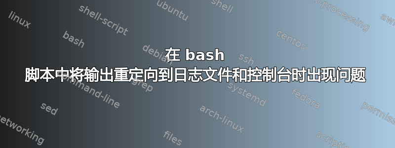 在 bash 脚本中将输出重定向到日志文件和控制台时出现问题