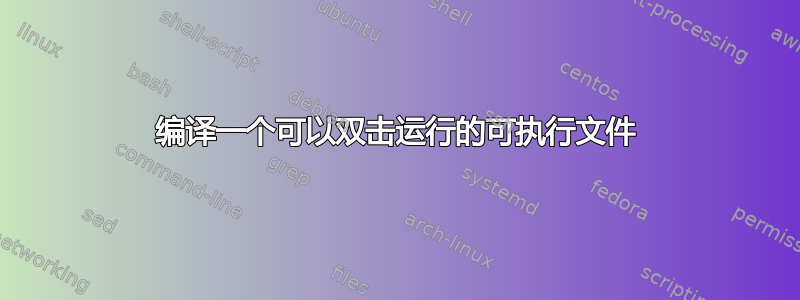 编译一个可以双击运行的可执行文件