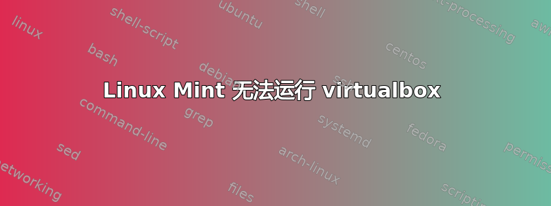 Linux Mint 无法运行 virtualbox