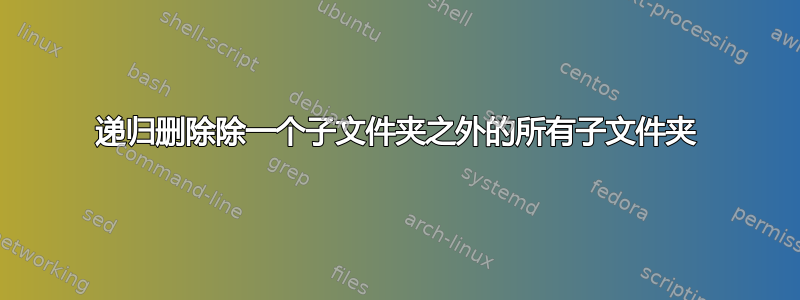 递归删除除一个子文件夹之外的所有子文件夹